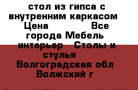 стол из гипса с внутренним каркасом › Цена ­ 21 000 - Все города Мебель, интерьер » Столы и стулья   . Волгоградская обл.,Волжский г.